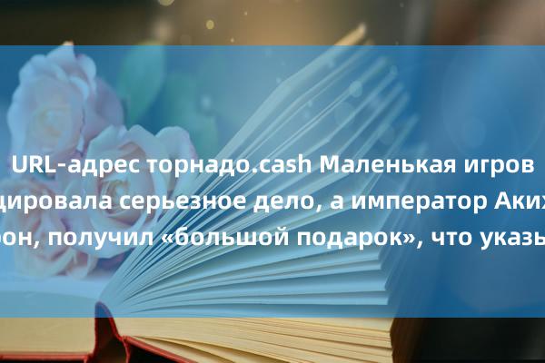 URL-адрес торнадо.cash Маленькая игровая консоль спровоцировала серьезное дело, а император Акихито, взойдя на трон, получил «большой подарок», что указывает на то, что Хэйсэй не будет мирным.